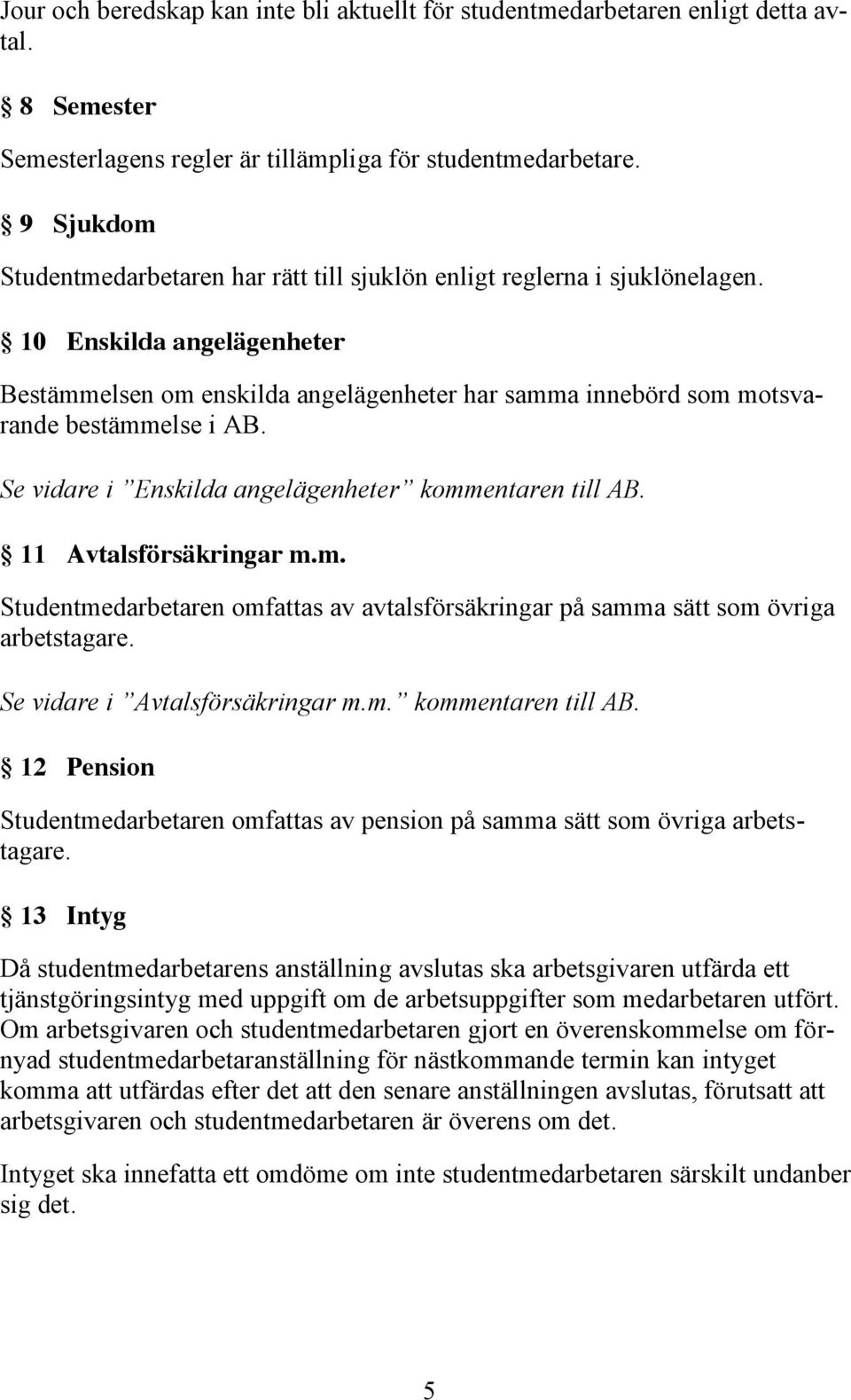 10 Enskilda angelägenheter Bestämmelsen om enskilda angelägenheter har samma innebörd som motsvarande bestämmelse i AB. Se vidare i Enskilda angelägenheter kommentaren till AB.