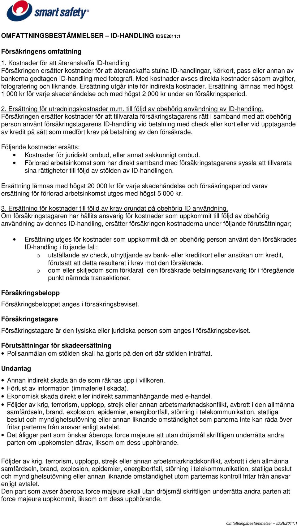 Med kostnader avses direkta kostnader såsom avgifter, fotografering och liknande. Ersättning utgår inte för indirekta kostnader.