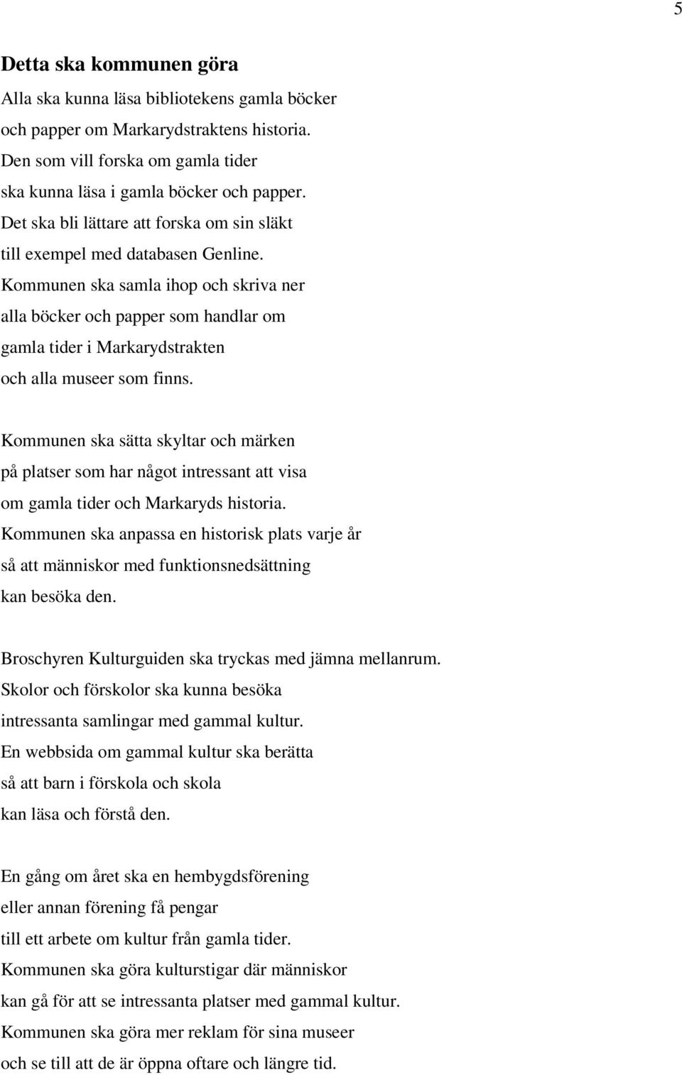 Kommunen ska samla ihop och skriva ner alla böcker och papper som handlar om gamla tider i Markarydstrakten och alla museer som finns.