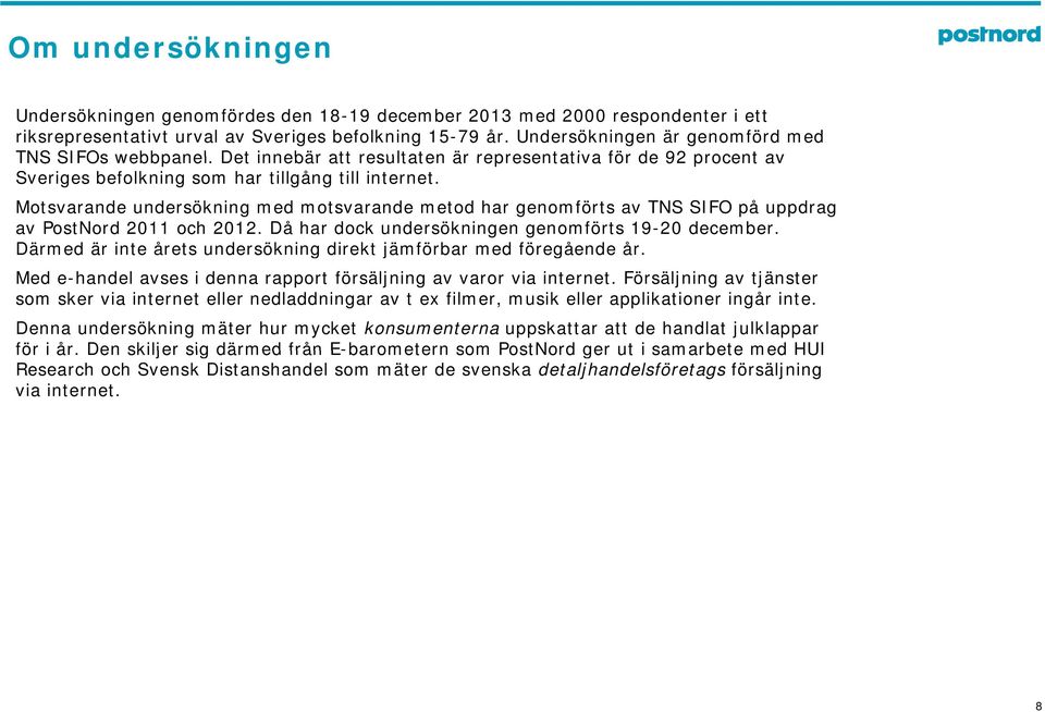 Motsvarande undersökning med motsvarande metod har genomförts av TNS SIFO på uppdrag av PostNord 2011 och 2012. Då har dock undersökningen genomförts 19-20 december.