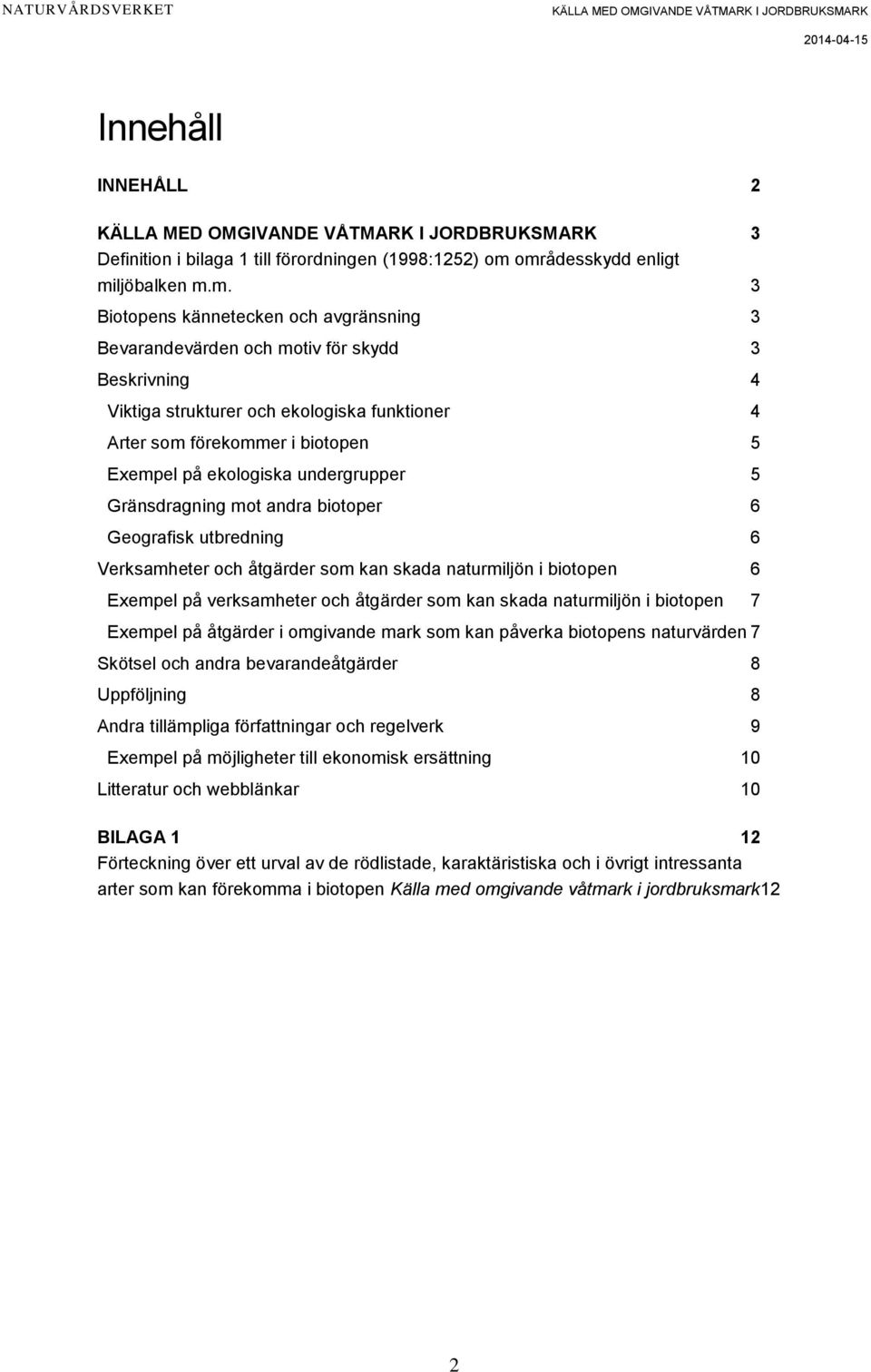 i biotopen 5 Exempel på ekologiska undergrupper 5 Gränsdragning mot andra biotoper 6 Geografisk utbredning 6 Verksamheter och åtgärder som kan skada naturmiljön i biotopen 6 Exempel på verksamheter