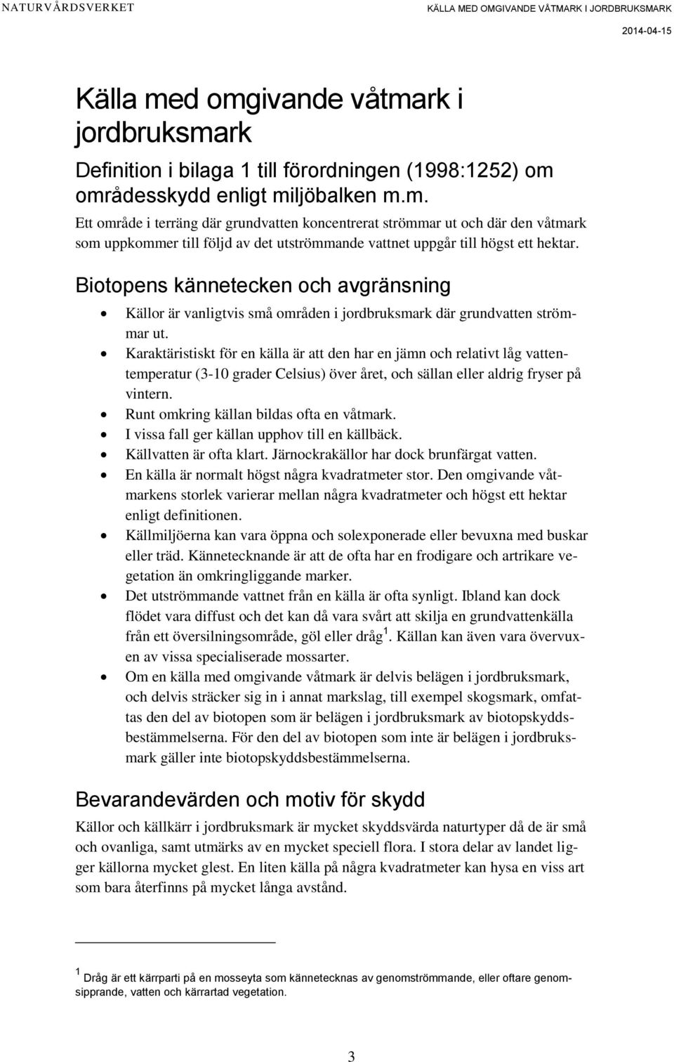 Karaktäristiskt för en källa är att den har en jämn och relativt låg vattentemperatur (3-10 grader Celsius) över året, och sällan eller aldrig fryser på vintern.