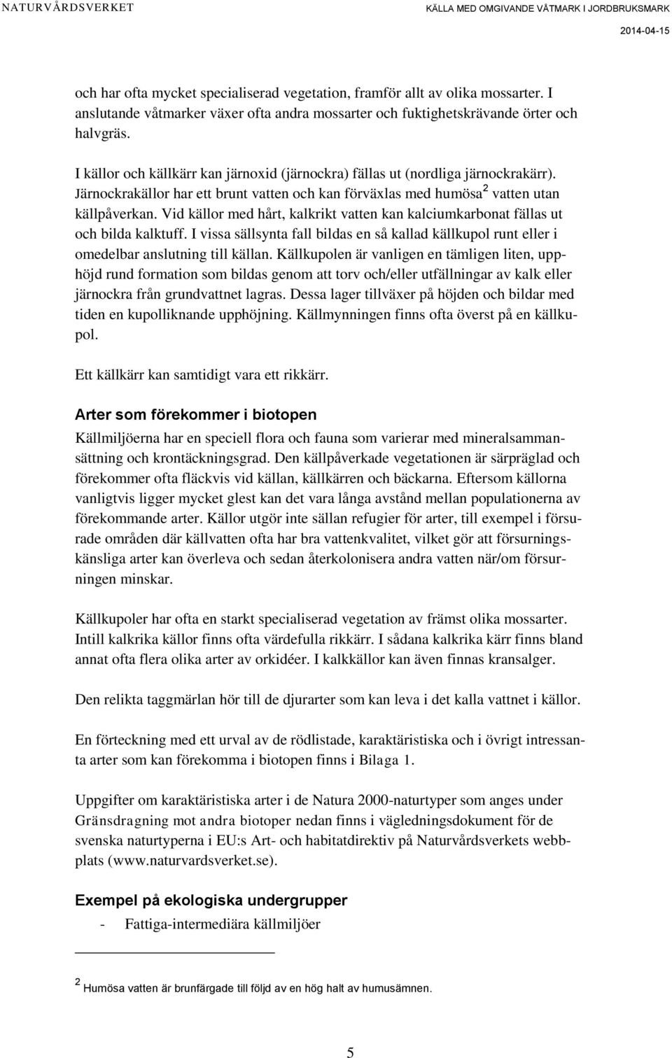 Vid källor med hårt, kalkrikt vatten kan kalciumkarbonat fällas ut och bilda kalktuff. I vissa sällsynta fall bildas en så kallad källkupol runt eller i omedelbar anslutning till källan.