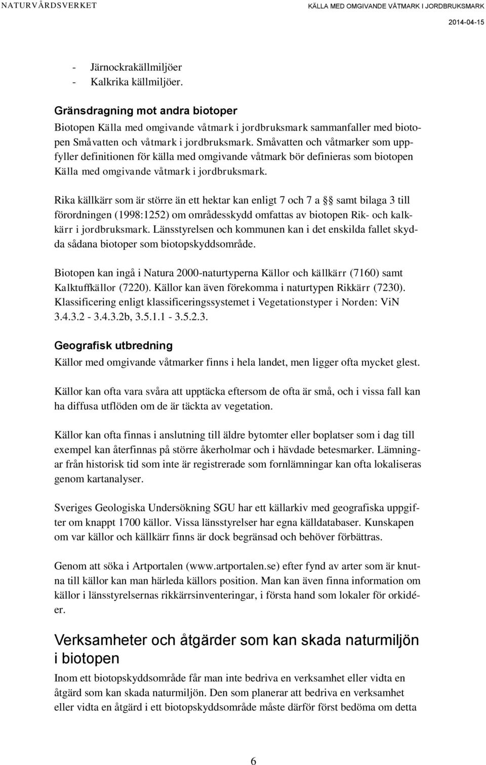 Rika källkärr som är större än ett hektar kan enligt 7 och 7 a samt bilaga 3 till förordningen (1998:1252) om områdesskydd omfattas av biotopen Rik- och kalkkärr i jordbruksmark.