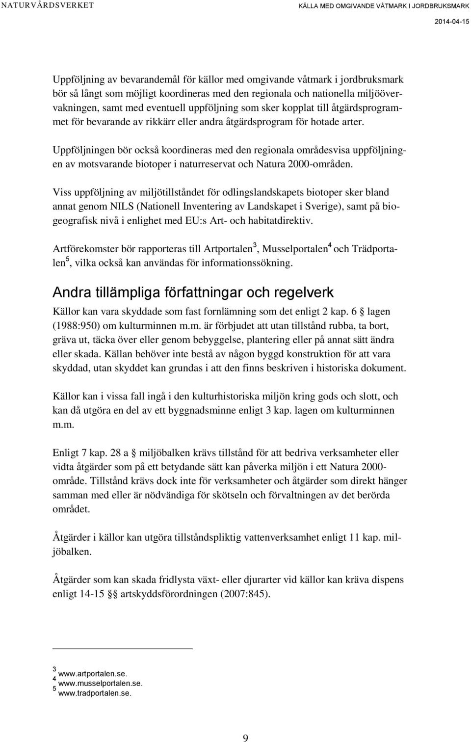 Uppföljningen bör också koordineras med den regionala områdesvisa uppföljningen av motsvarande biotoper i naturreservat och Natura 2000-områden.