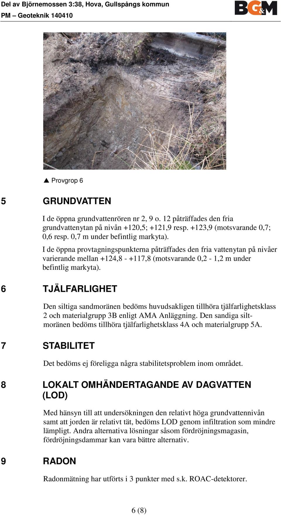 I de öppna provtagningspunkterna påträffades den fria vattenytan på nivåer varierande mellan +124,8 - +117,8 (motsvarande 0,2-1,2 m under befintlig markyta).