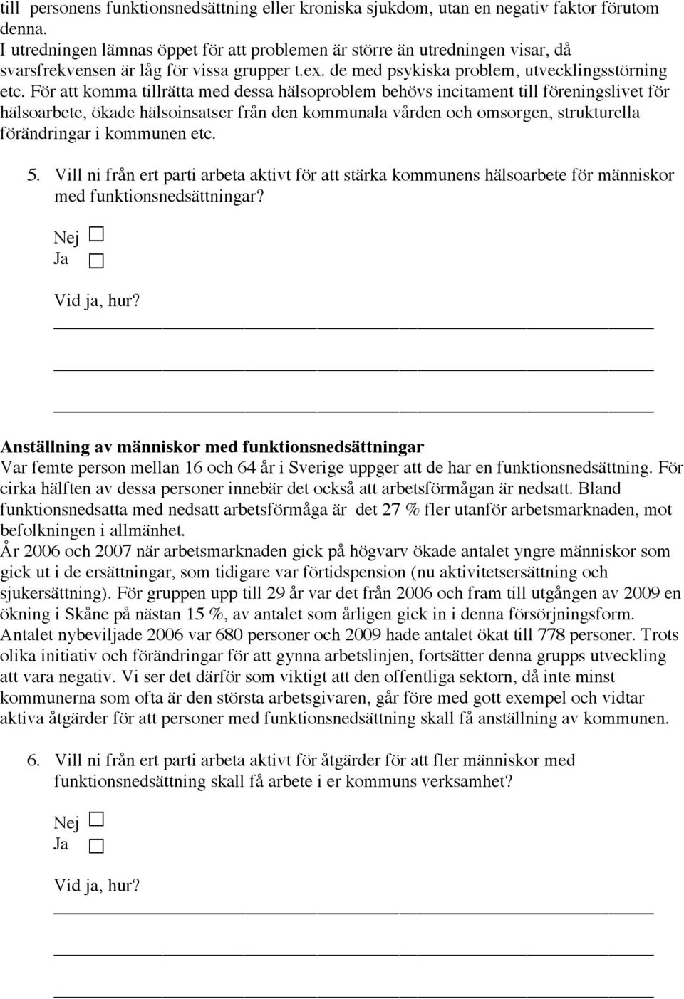 För att komma tillrätta med dessa hälsoproblem behövs incitament till föreningslivet för hälsoarbete, ökade hälsoinsatser från den kommunala vården och omsorgen, strukturella förändringar i kommunen