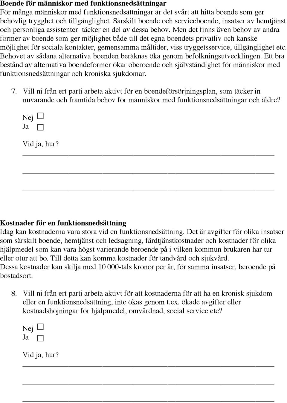 Men det finns även behov av andra former av boende som ger möjlighet både till det egna boendets privatliv och kanske möjlighet för sociala kontakter, gemensamma måltider, viss tryggetsservice,