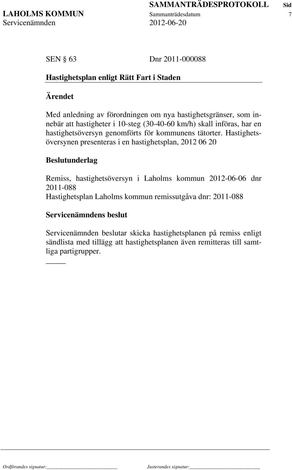 Hastighetsöversynen presenteras i en hastighetsplan, 2012 06 20 Beslutunderlag Remiss, hastighetsöversyn i Laholms kommun 2012-06-06 dnr 2011-088 Hastighetsplan