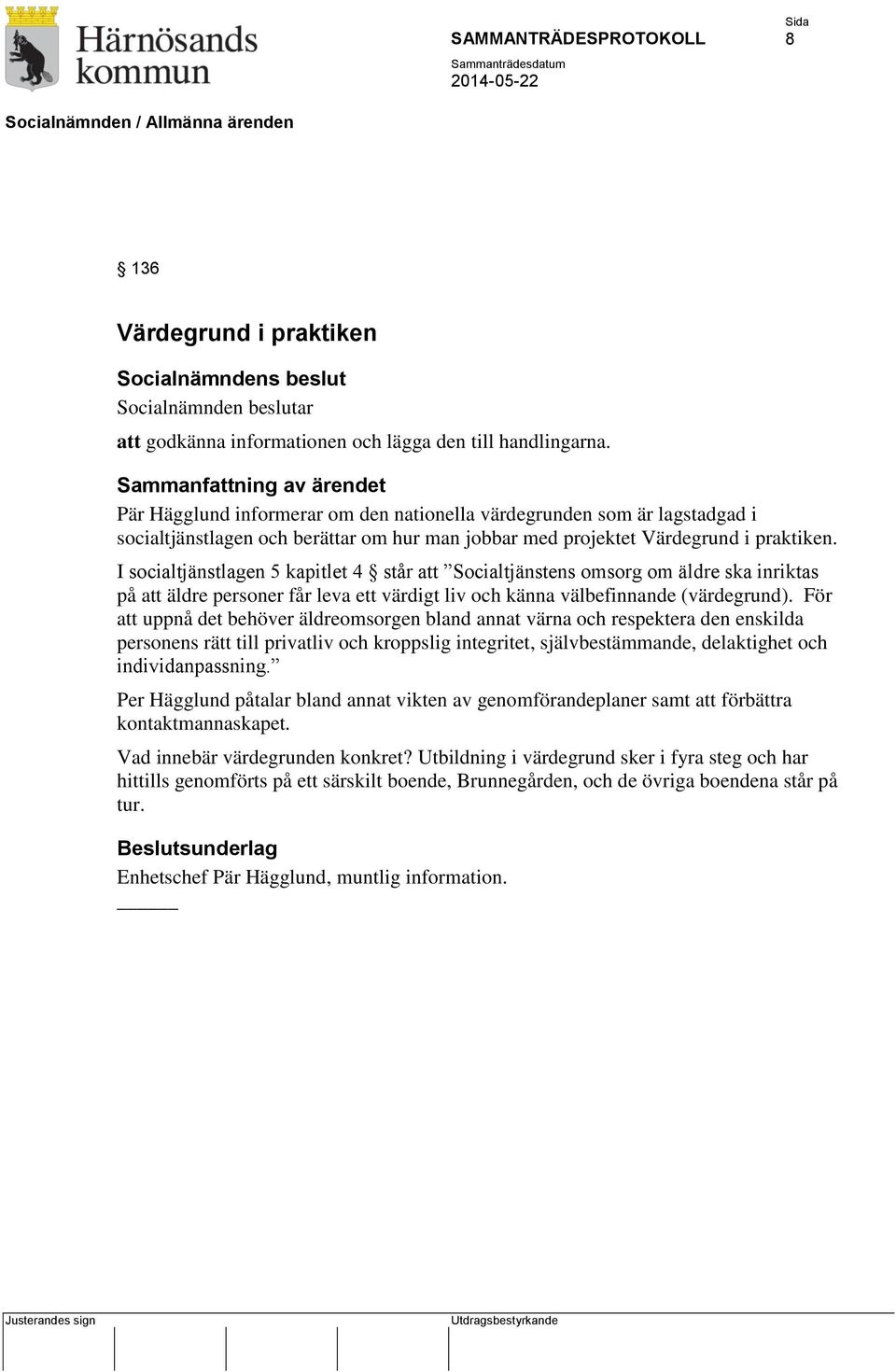 I socialtjänstlagen 5 kapitlet 4 står att Socialtjänstens omsorg om äldre ska inriktas på att äldre personer får leva ett värdigt liv och känna välbefinnande (värdegrund).
