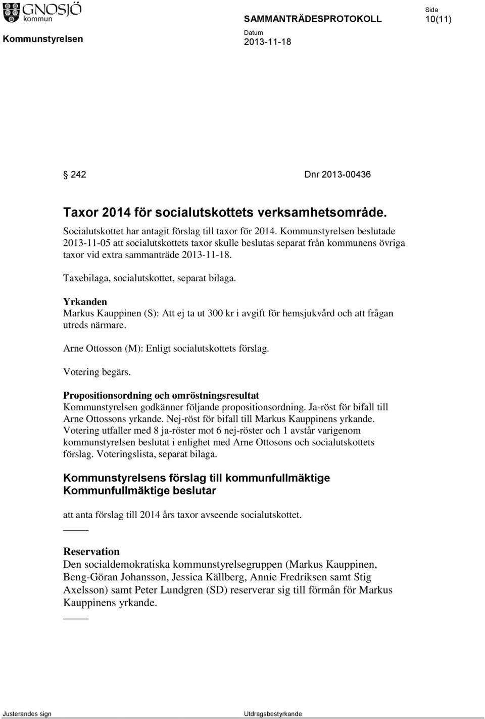 Yrkanden Markus Kauppinen (S): Att ej ta ut 300 kr i avgift för hemsjukvård och att frågan utreds närmare. Arne Ottosson (M): Enligt socialutskottets förslag. Votering begärs.