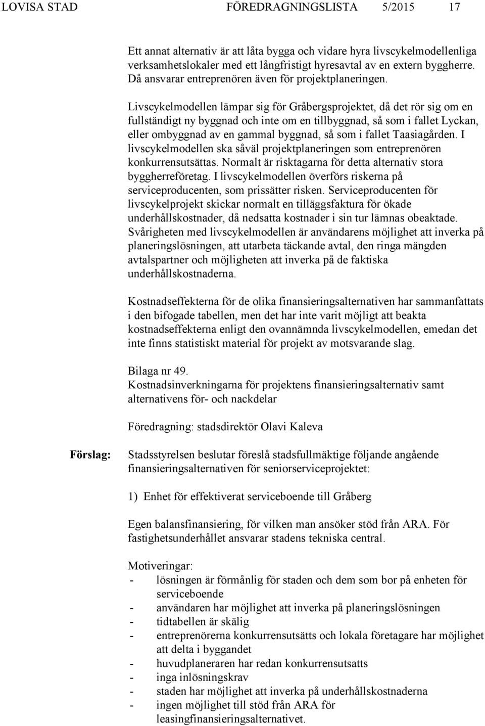 Livscykelmodellen lämpar sig för Gråbergsprojektet, då det rör sig om en fullständigt ny byggnad och inte om en tillbyggnad, så som i fallet Lyckan, eller ombyggnad av en gammal byggnad, så som i