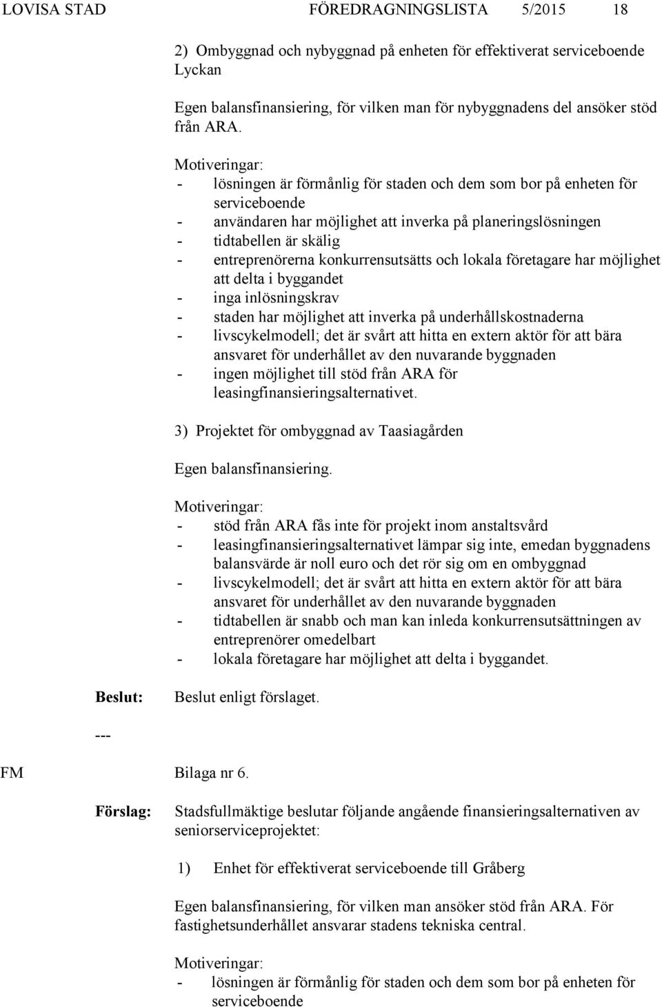 konkurrensutsätts och lokala företagare har möjlighet att delta i byggandet - inga inlösningskrav - staden har möjlighet att inverka på underhållskostnaderna - livscykelmodell; det är svårt att hitta