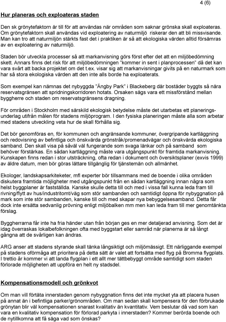 Man kan tro att naturmiljön stärkts fast det i praktiken är så att ekologiska värden alltid försämras av en exploatering av naturmiljö.