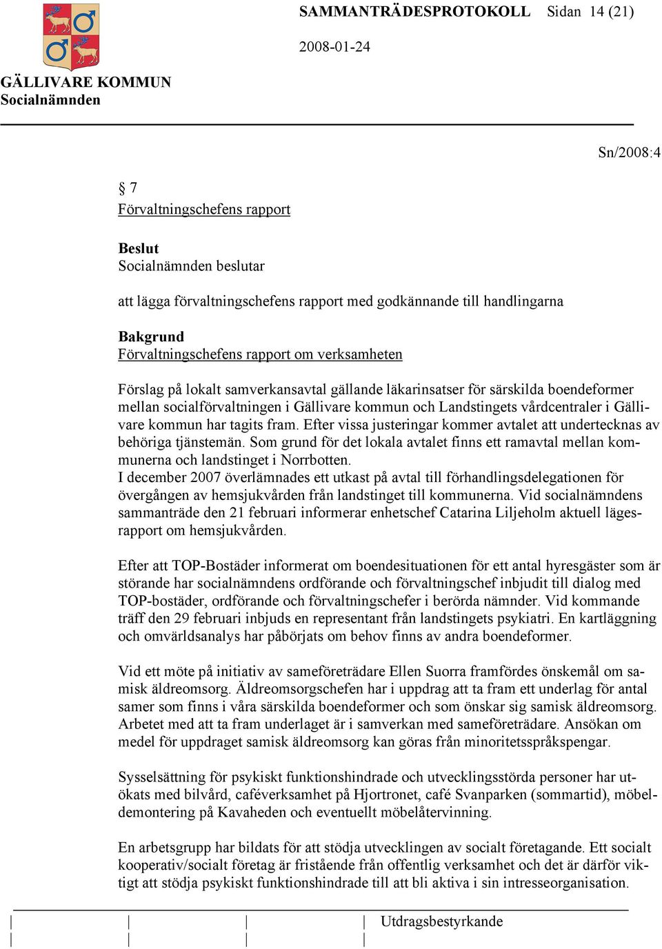 tagits fram. Efter vissa justeringar kommer avtalet att undertecknas av behöriga tjänstemän. Som grund för det lokala avtalet finns ett ramavtal mellan kommunerna och landstinget i Norrbotten.