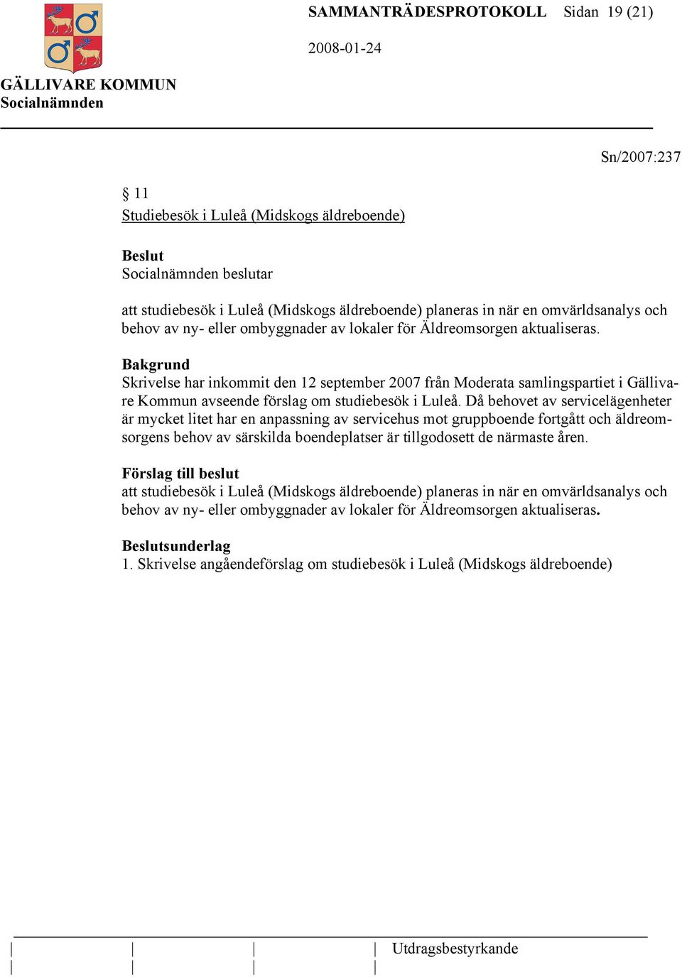 Då behovet av servicelägenheter är mycket litet har en anpassning av servicehus mot gruppboende fortgått och äldreomsorgens behov av särskilda boendeplatser är tillgodosett de närmaste åren.