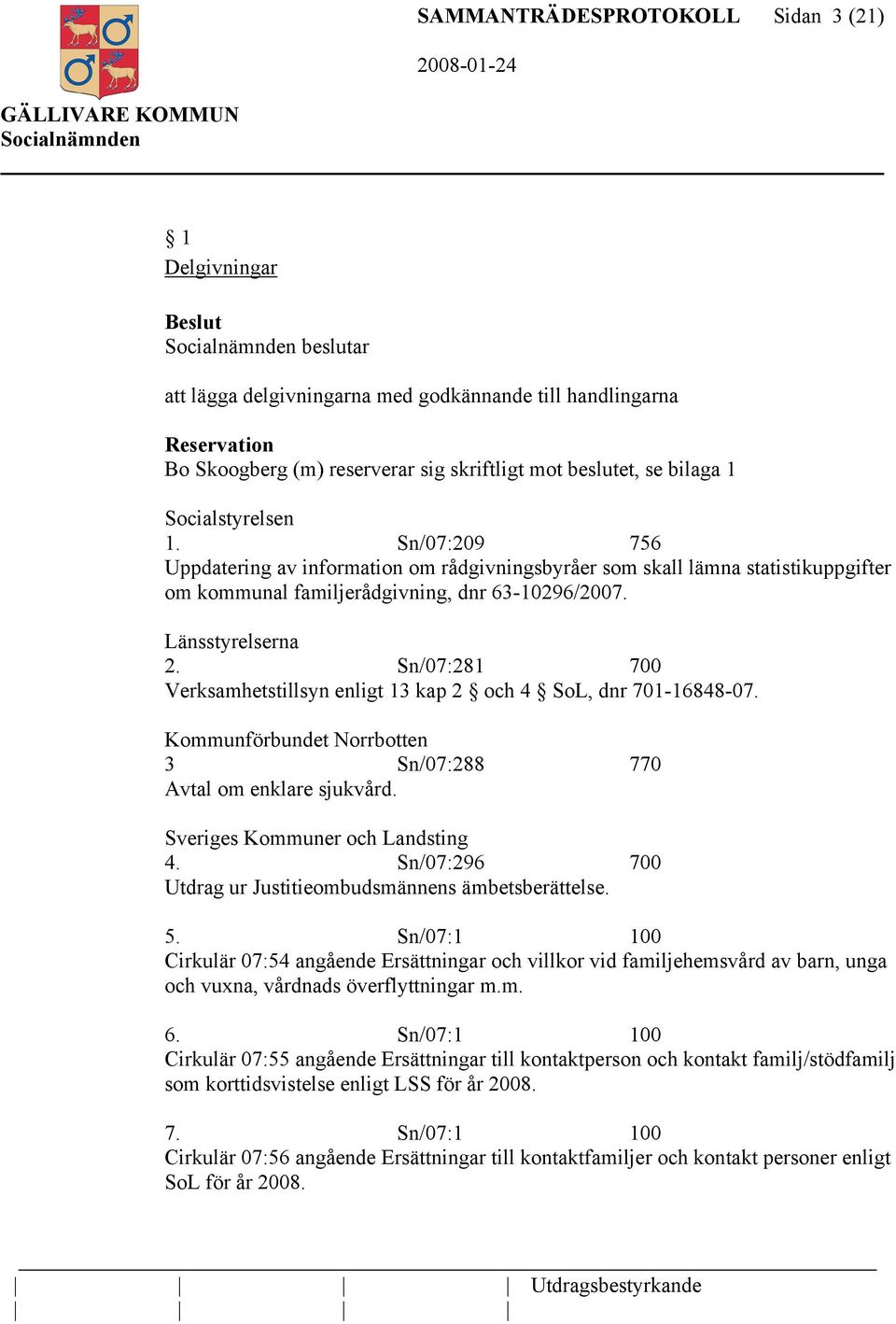 Sn/07:281 700 Verksamhetstillsyn enligt 13 kap 2 och 4 SoL, dnr 701-16848-07. Kommunförbundet Norrbotten 3 Sn/07:288 770 Avtal om enklare sjukvård. Sveriges Kommuner och Landsting 4.