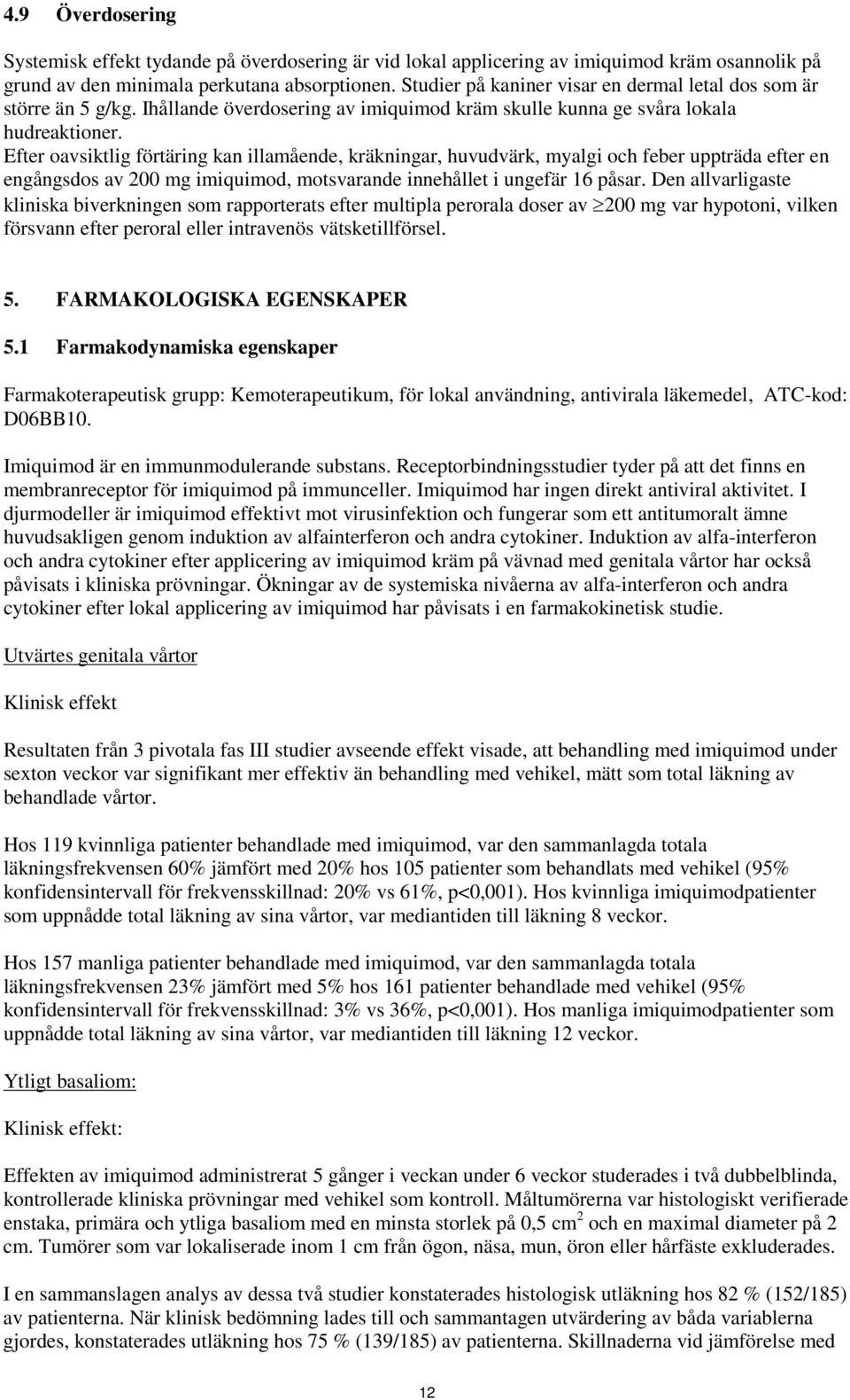 Efter oavsiktlig förtäring kan illamående, kräkningar, huvudvärk, myalgi och feber uppträda efter en engångsdos av 200 mg imiquimod, motsvarande innehållet i ungefär 16 påsar.