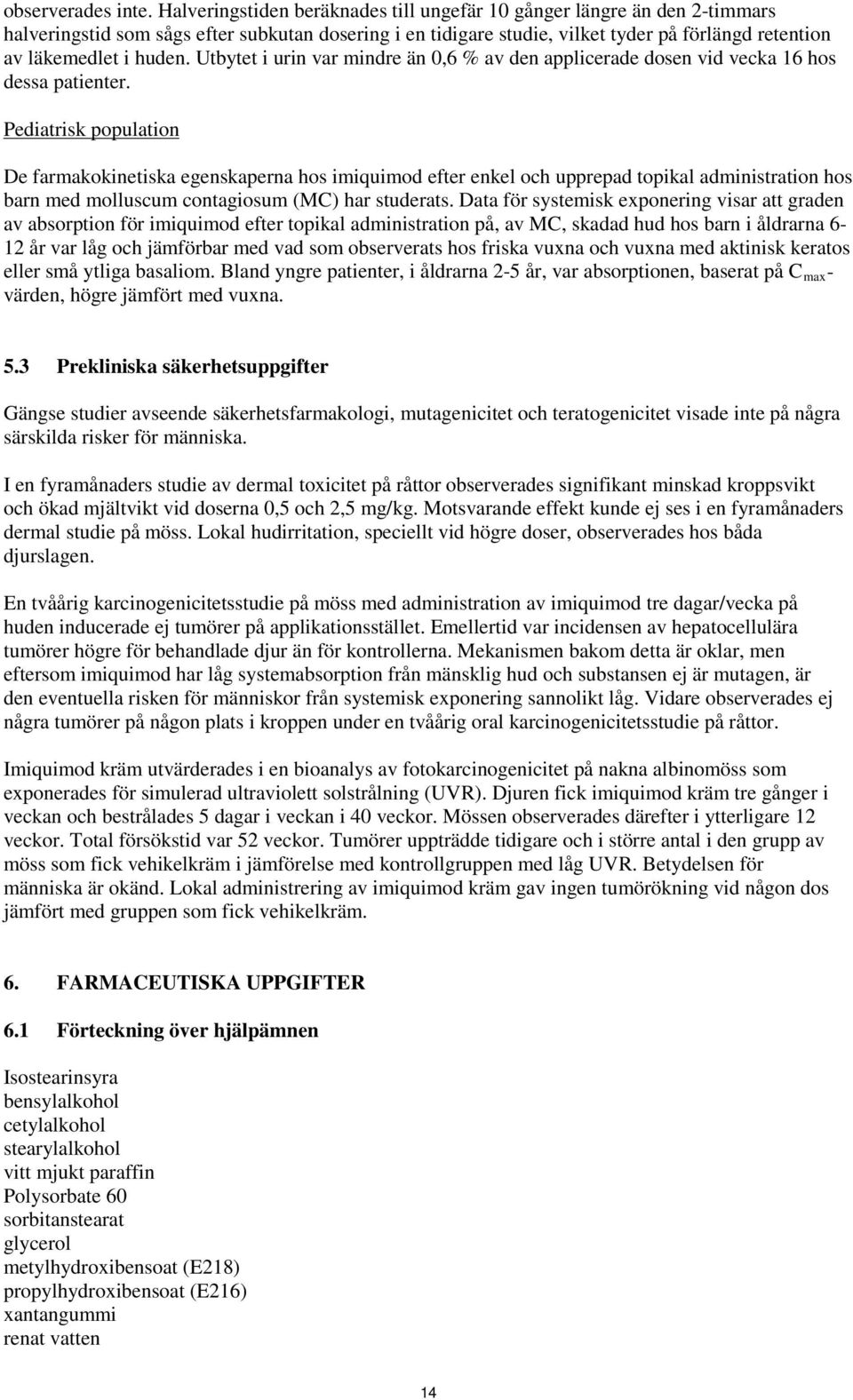 Utbytet i urin var mindre än 0,6 % av den applicerade dosen vid vecka 16 hos dessa patienter.