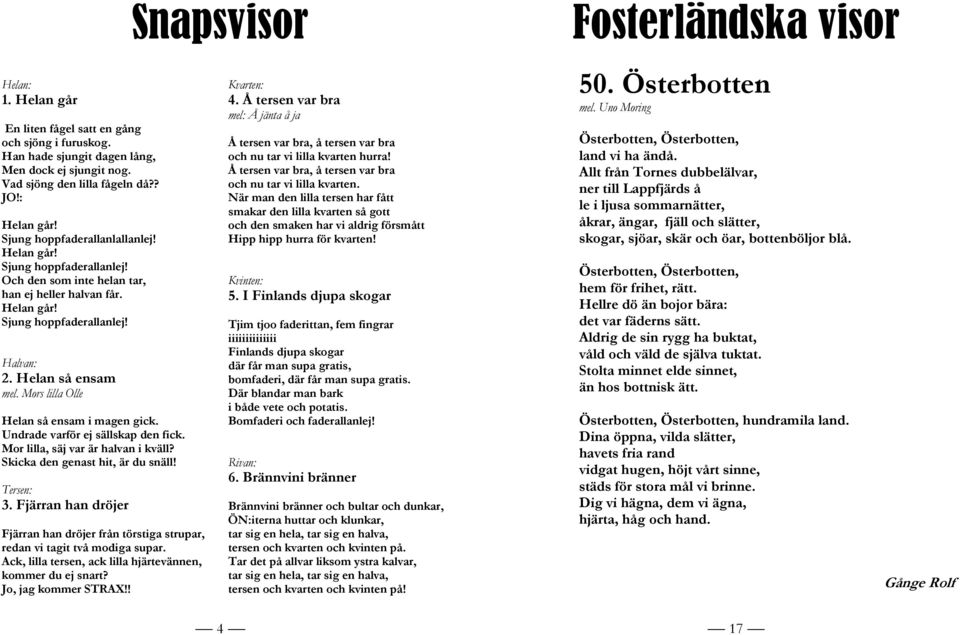 Mors lilla Olle Helan så ensam i magen gick. Undrade varför ej sällskap den fick. Mor lilla, säj var är halvan i kväll? Skicka den genast hit, är du snäll! Tersen: 3.