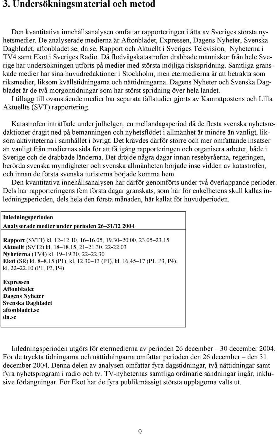 Då flodvågskatastrofen drabbade människor från hele Sverige har undersökningen utförts på medier med största möjliga riskspridning.
