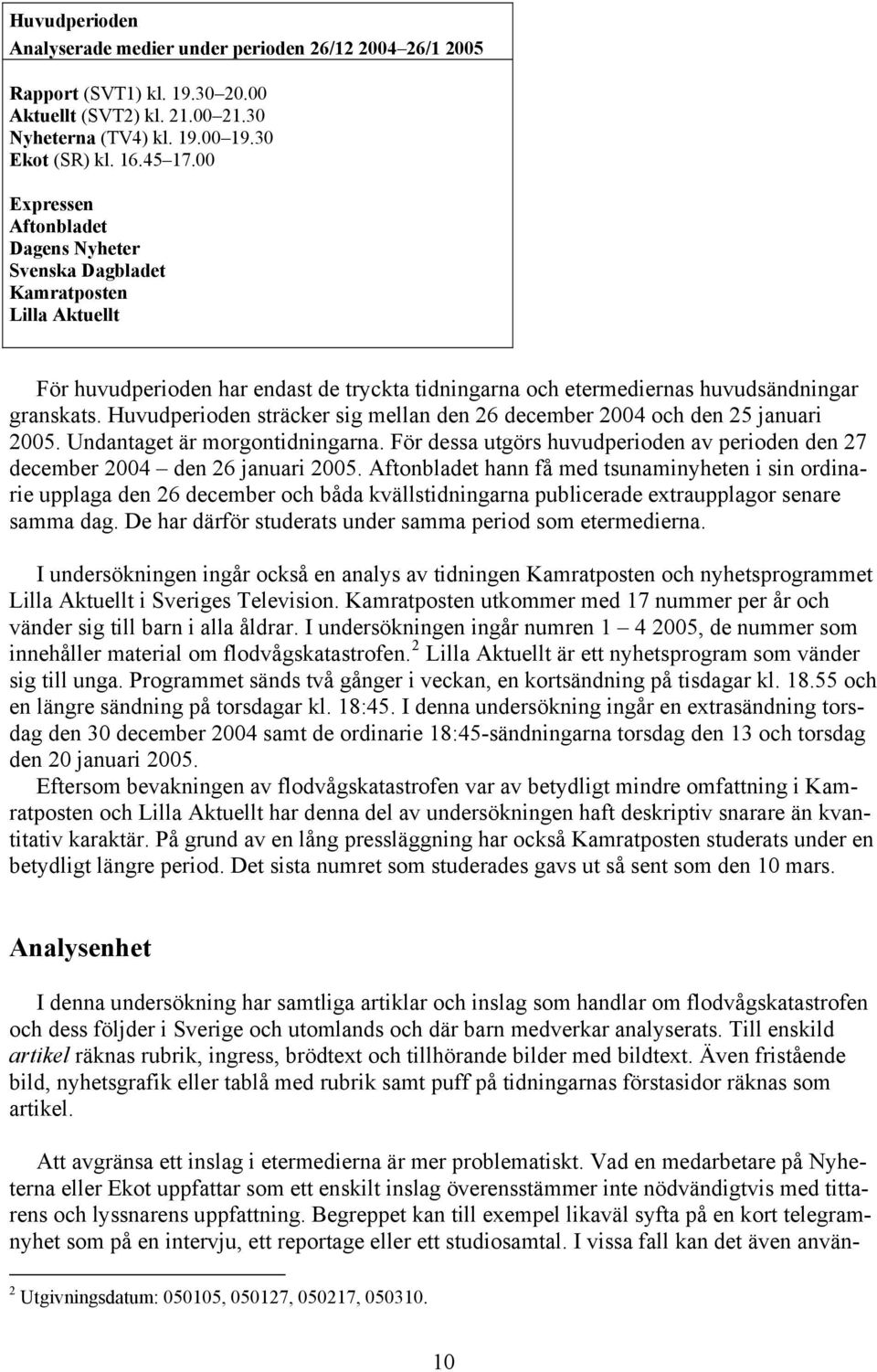Huvudperioden sträcker sig mellan den 26 december 2004 och den 25 januari 2005. Undantaget är morgontidningarna. För dessa utgörs huvudperioden av perioden den 27 december 2004 den 26 januari 2005.