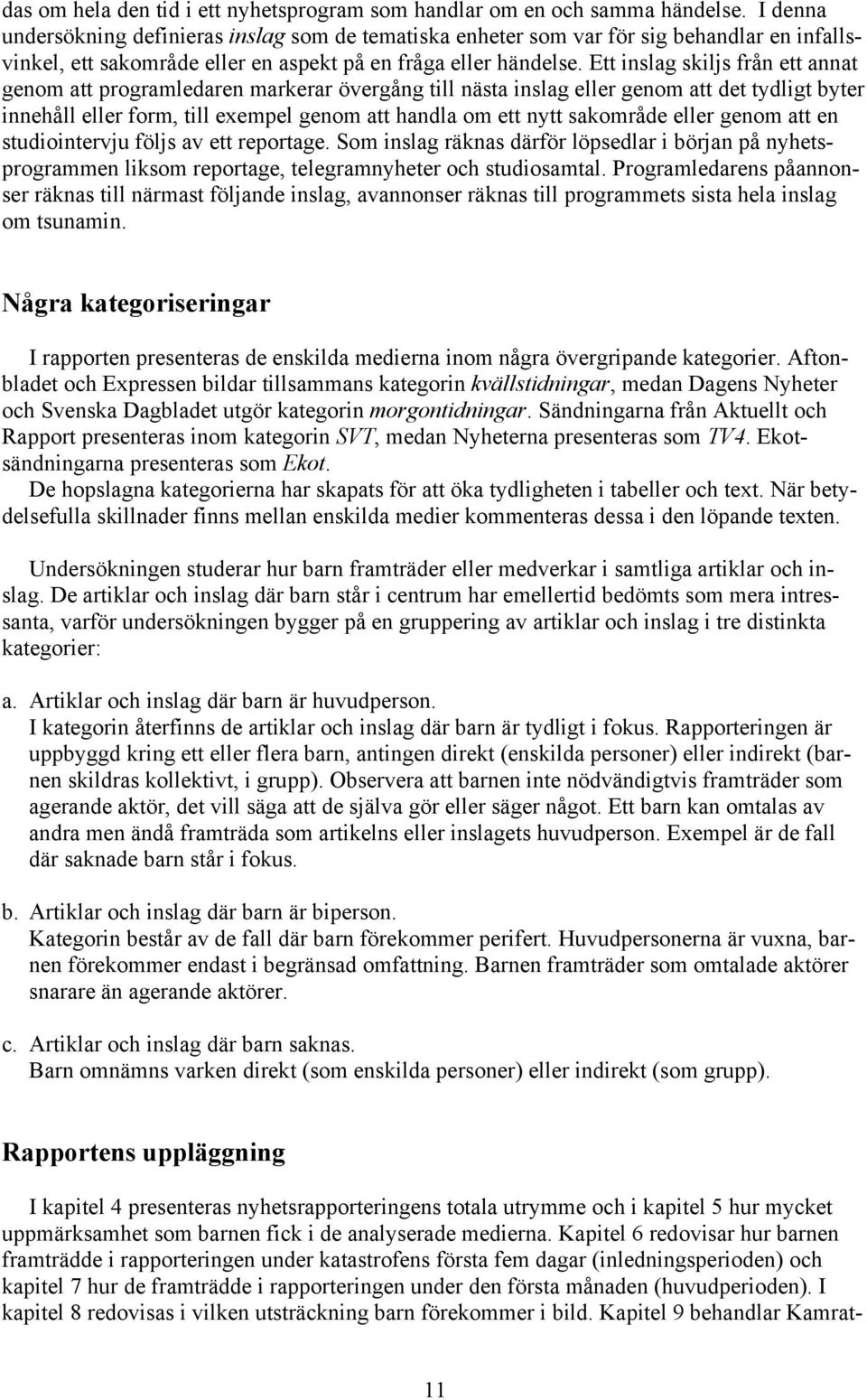 Ett inslag skiljs från ett annat genom att programledaren markerar övergång till nästa inslag eller genom att det tydligt byter innehåll eller form, till exempel genom att handla om ett nytt