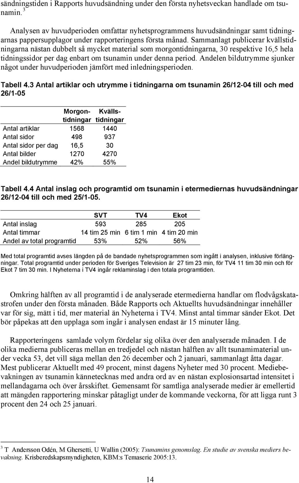 Sammanlagt publicerar kvällstidningarna nästan dubbelt så mycket material som morgontidningarna, 30 respektive 16,5 hela tidningssidor per dag enbart om tsunamin under denna period.
