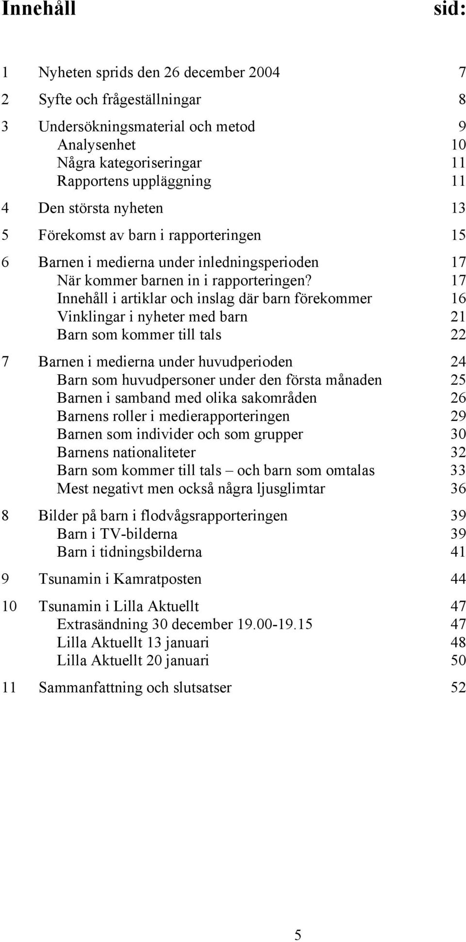 17 Innehåll i artiklar och inslag där barn förekommer 16 Vinklingar i nyheter med barn 21 Barn som kommer till tals 22 7 Barnen i medierna under huvudperioden 24 Barn som huvudpersoner under den