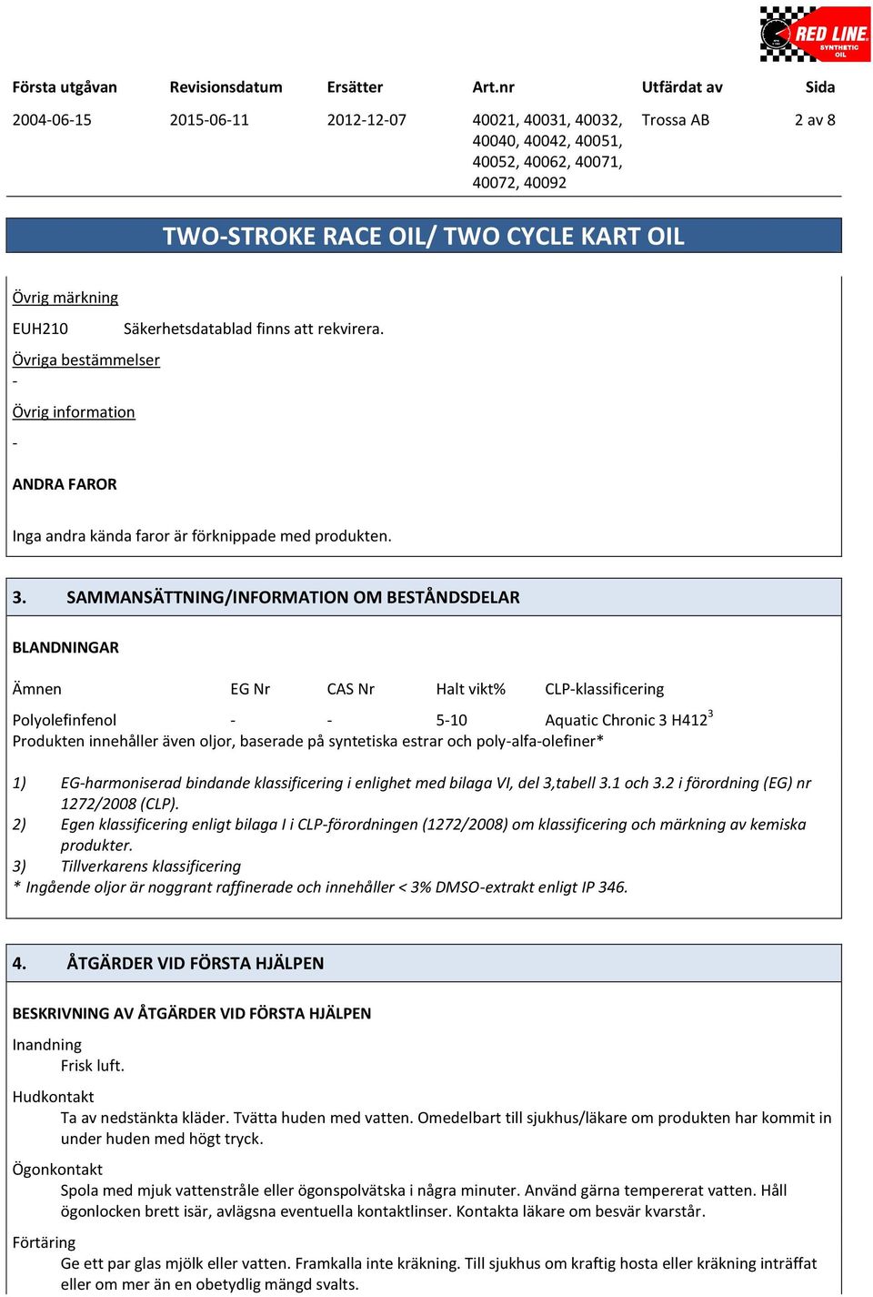 SAMMANSÄTTNING/INFORMATION OM BESTÅNDSDELAR BLANDNINGAR Ämnen EG Nr CAS Nr Halt vikt% CLPklassificering Polyolefinfenol 510 Aquatic Chronic 3 H412 3 Produkten innehåller även oljor, baserade på