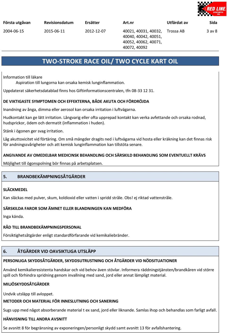 DE VIKTIGASTE SYMPTOMEN OCH EFFEKTERNA, BÅDE AKUTA OCH FÖRDRÖJDA Inandning av ånga, dimma eller aerosol kan orsaka irritation i luftvägarna. Hudkontakt kan ge lätt irritation.