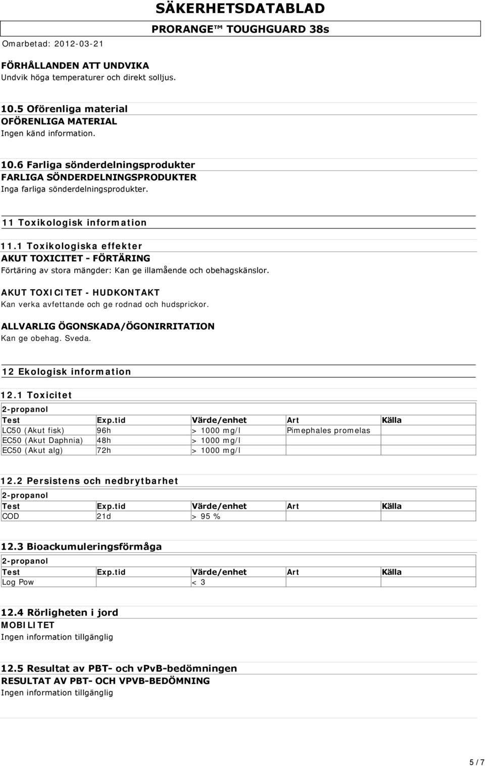 1 Toxikologiska effekter AKUT TOXICITET FÖRTÄRING Förtäring av stora mängder: Kan ge illamående och obehagskänslor. AKUT TOXICITET - HUDKONTAKT Kan verka avfettande och ge rodnad och hudsprickor.