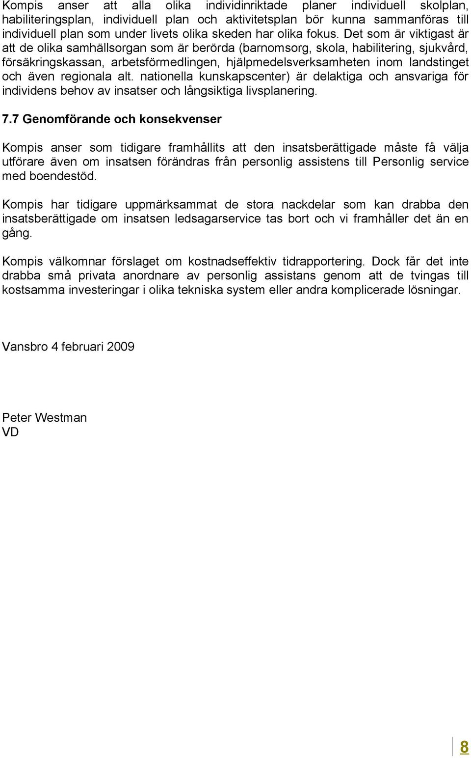 Det som är viktigast är att de olika samhällsorgan som är berörda (barnomsorg, skola, habilitering, sjukvård, försäkringskassan, arbetsförmedlingen, hjälpmedelsverksamheten inom landstinget och även