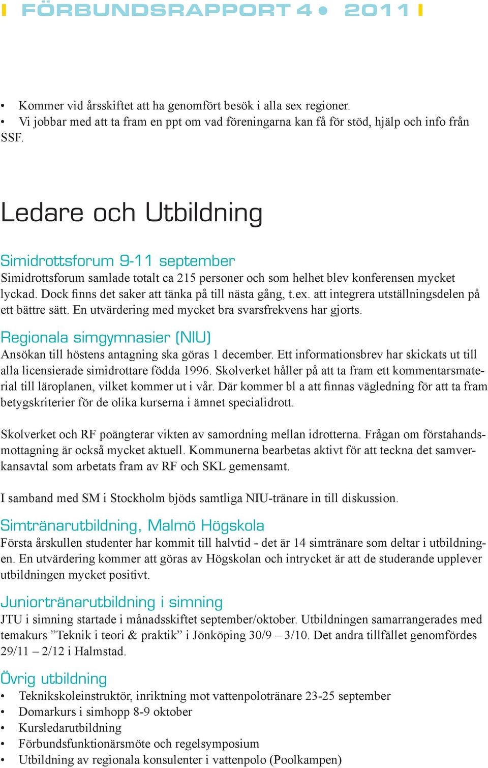 ex. att integrera utställningsdelen på ett bättre sätt. En utvärdering med mycket bra svarsfrekvens har gjorts. Regionala simgymnasier (NIU) Ansökan till höstens antagning ska göras 1 december.