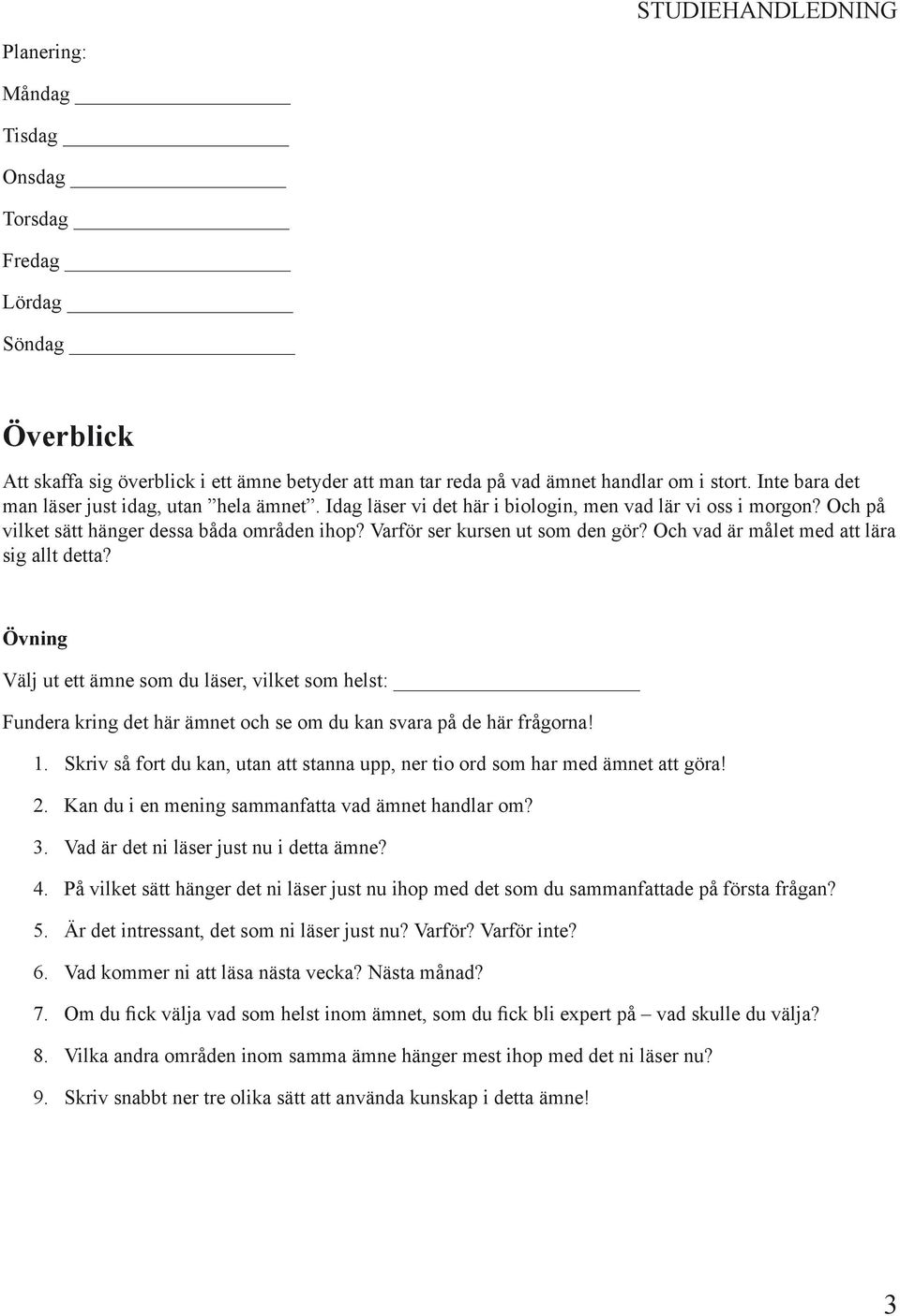 Och vad är målet med att lära sig allt detta? Välj ut ett ämne som du läser, vilket som helst: Fundera kring det här ämnet och se om du kan svara på de här frågorna! 1.