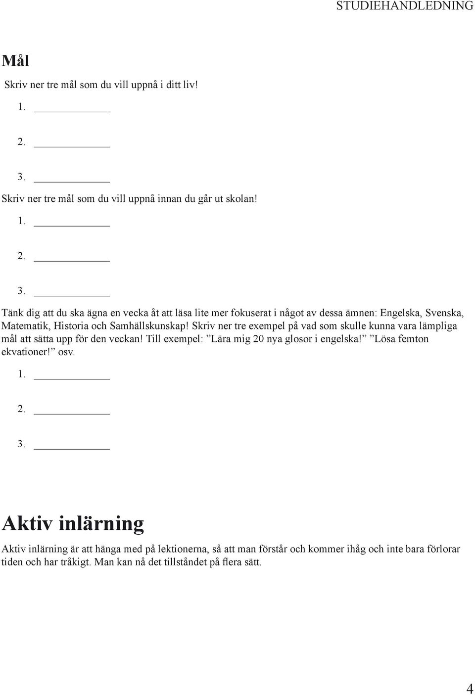 Skriv ner tre exempel på vad som skulle kunna vara lämpliga mål att sätta upp för den veckan! Till exempel: Lära mig 20 nya glosor i engelska!