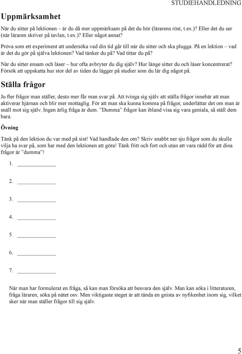 När du sitter ensam och läser hur ofta avbryter du dig själv? Hur länge sitter du och läser koncentrerat? Försök att uppskatta hur stor del av tiden du lägger på studier som du lär dig något på.