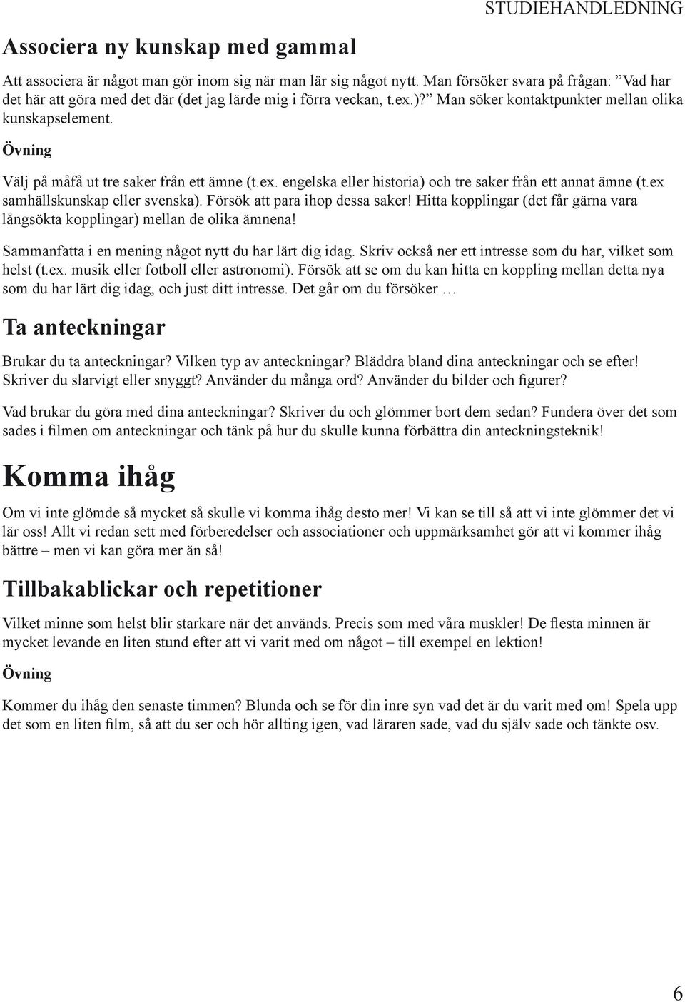 Välj på måfå ut tre saker från ett ämne (t.ex. engelska eller historia) och tre saker från ett annat ämne (t.ex samhällskunskap eller svenska). Försök att para ihop dessa saker!