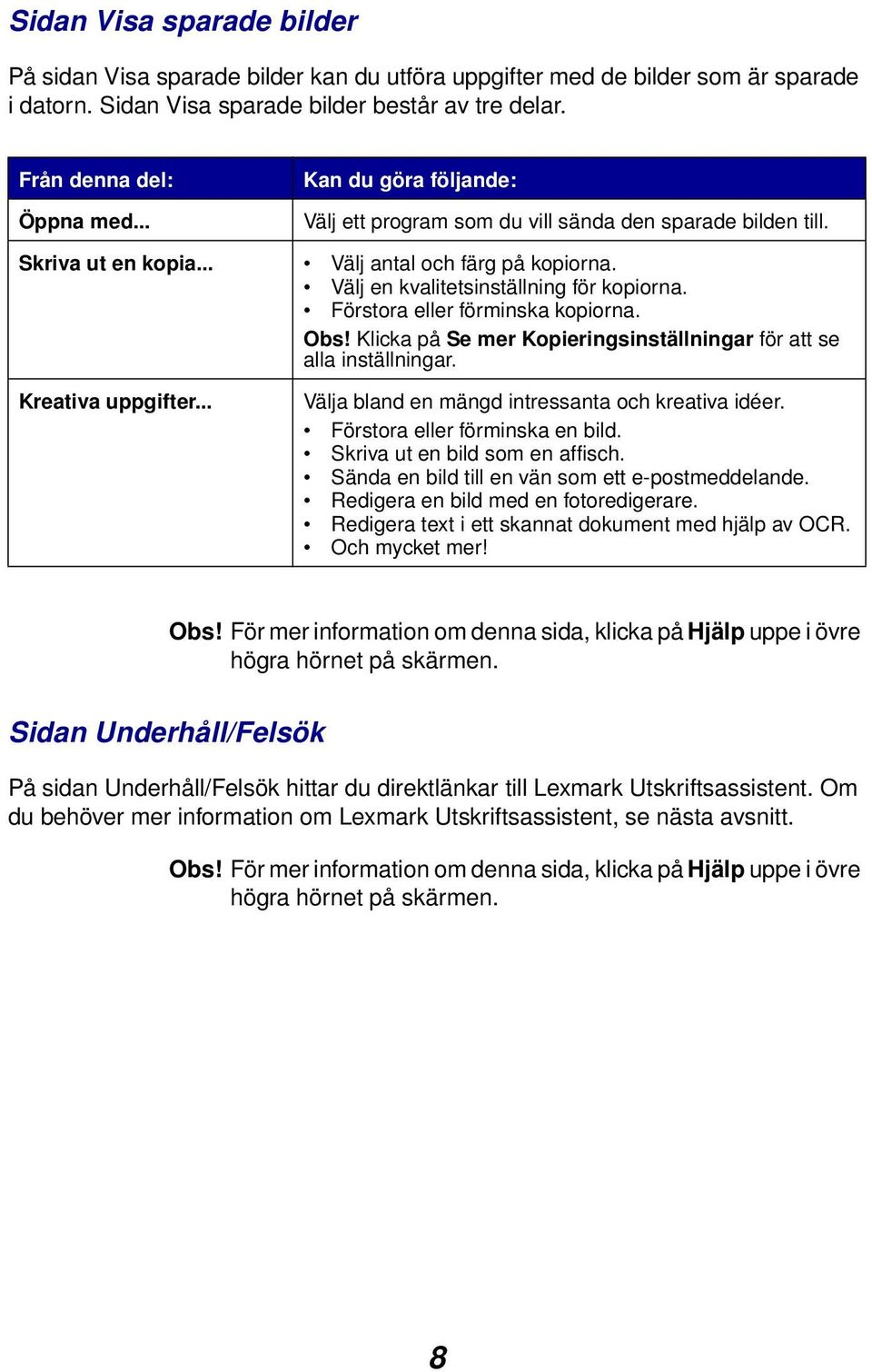 Förstora eller förminska kopiorna. Obs! Klicka på Se mer Kopieringsinställningar för att se alla inställningar. Kreativa uppgifter... Välja bland en mängd intressanta och kreativa idéer.