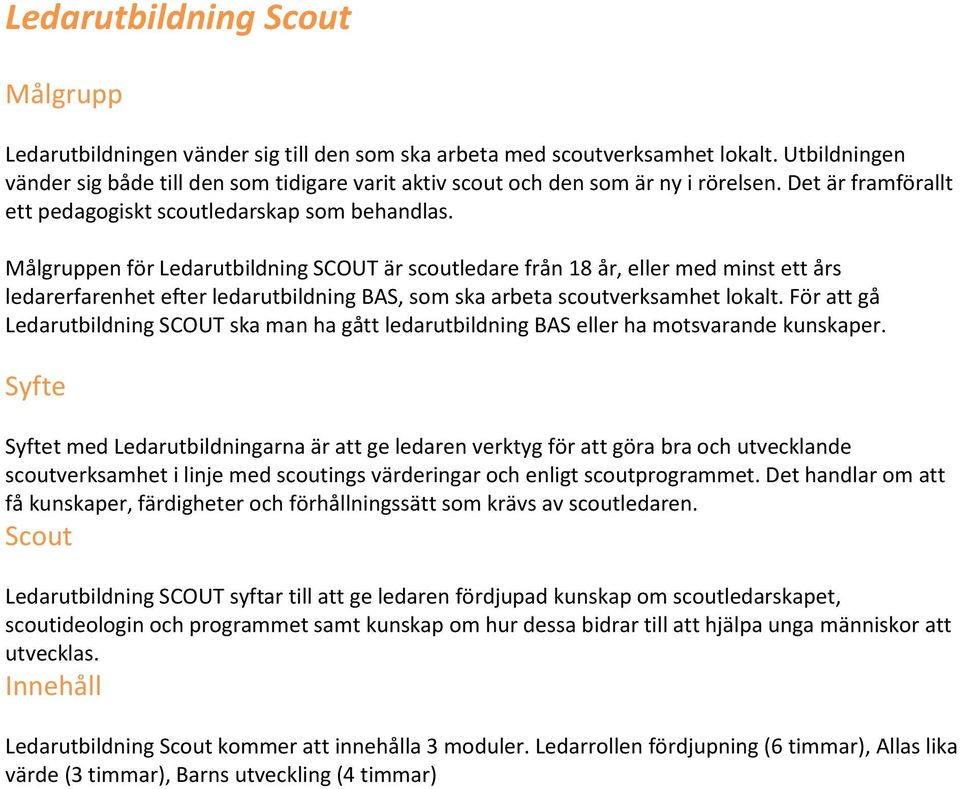 Målgruppen för Ledarutbildning SCOUT är scoutledare från 18 år, eller med minst ett års ledarerfarenhet efter ledarutbildning BAS, som ska arbeta scoutverksamhet lokalt.