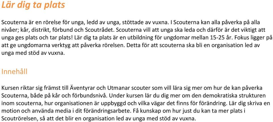 Fokus ligger på att ge ungdomarna verktyg att påverka rörelsen. Detta för att scouterna ska bli en organisation led av unga med stöd av vuxna.