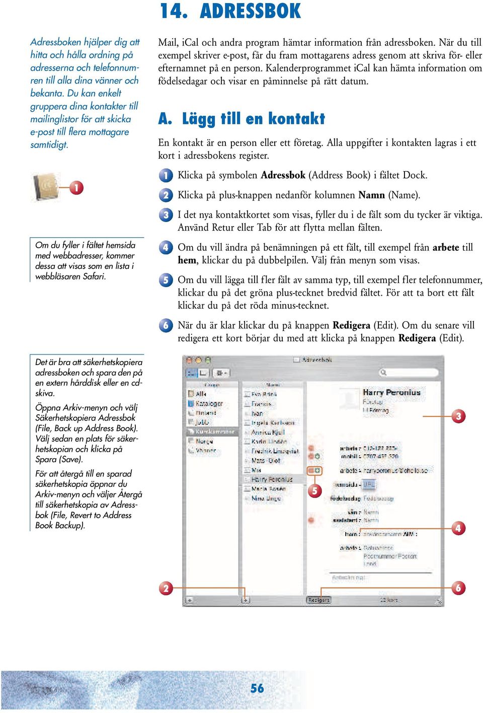 Om du fyller i fältet hemsida med webbadresser, kommer dessa att visas som en lista i webbläsaren Safari. Mail, ical och andra program hämtar information från adressboken.