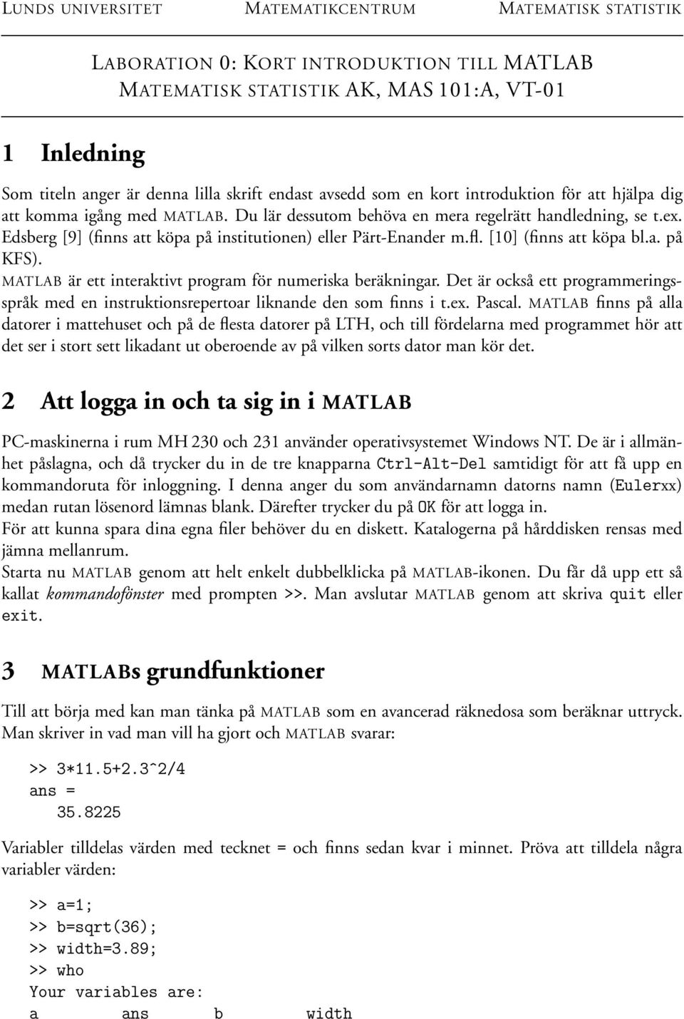 Edsberg [9] (finns att köpa på institutionen) eller Pärt-Enander m.fl. [10] (finns att köpa bl.a. på KFS). MATLAB är ett interaktivt program för numeriska beräkningar.