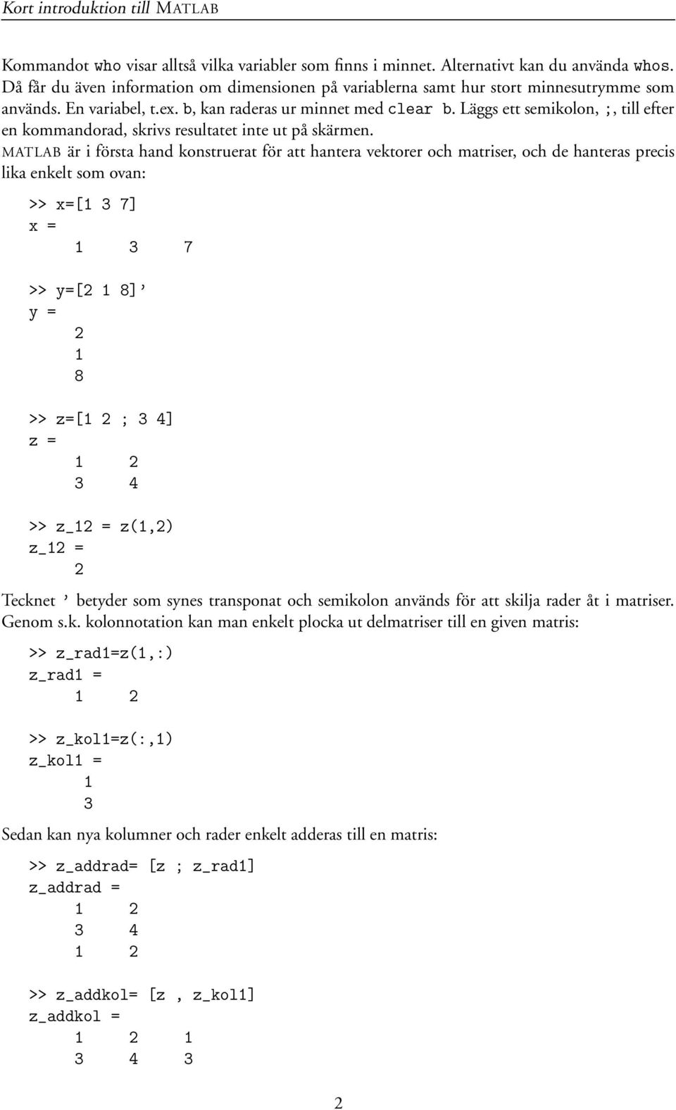 MATLAB är i första hand konstruerat för att hantera vektorer och matriser, och de hanteras precis lika enkelt som ovan: >> x=[1 3 7] x = 1 3 7 >> y=[2 1 8] y = 2 1 8 >> z=[ ; 3 4] z = 3 4 >> z_12 =
