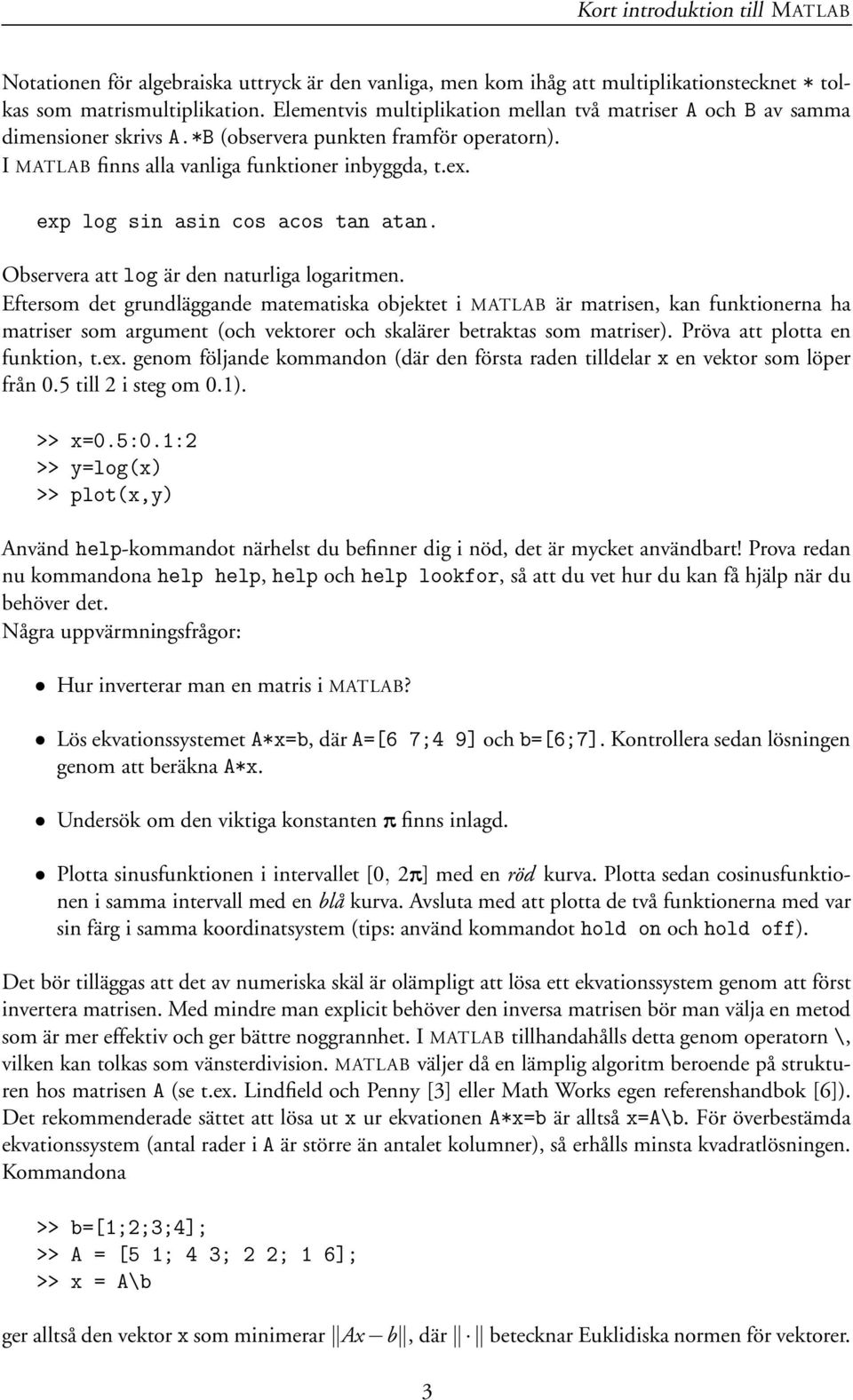exp log sin asin cos acos tan atan. Observera att log är den naturliga logaritmen.