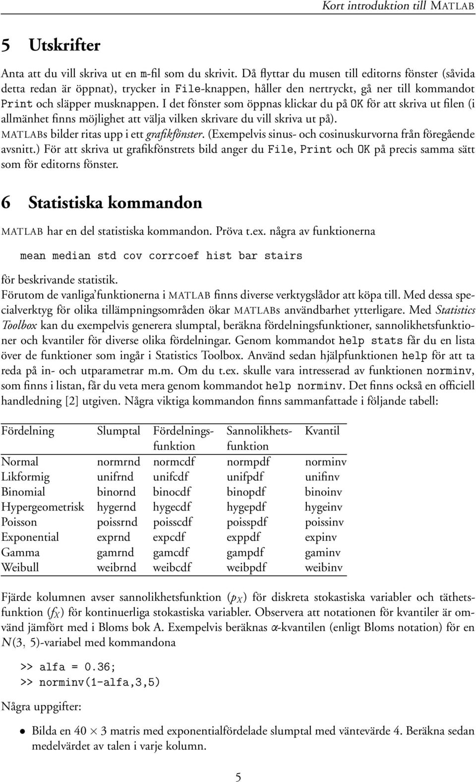 I det fönster som öppnas klickar du på OK för att skriva ut filen (i allmänhet finns möjlighet att välja vilken skrivare du vill skriva ut på). MATLABs bilder ritas upp i ett grafikfönster.