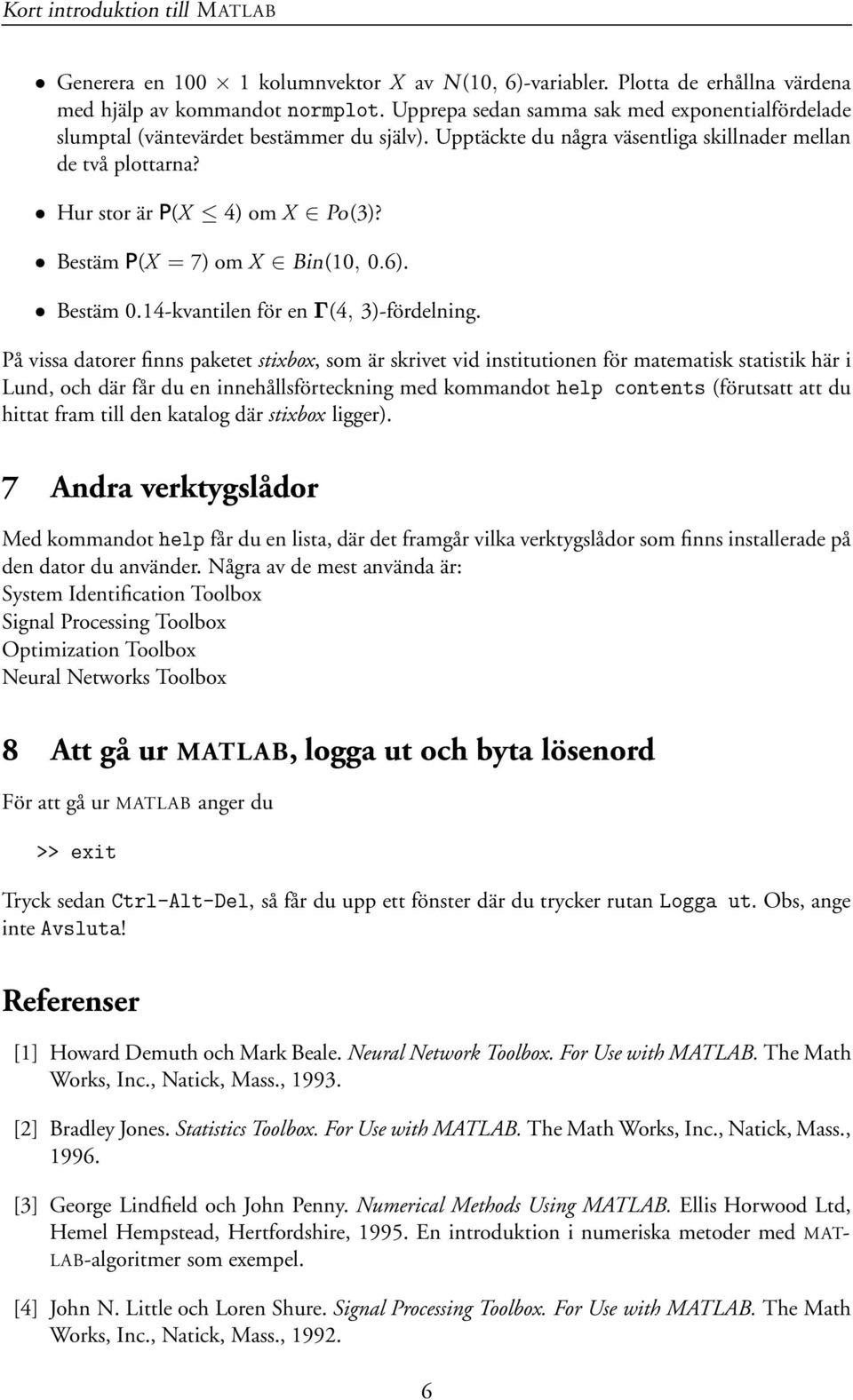 Bestäm P(X = 7) om X Bin(10, 0.6). Bestäm 0.14-kvantilen för en (4, 3)-fördelning.