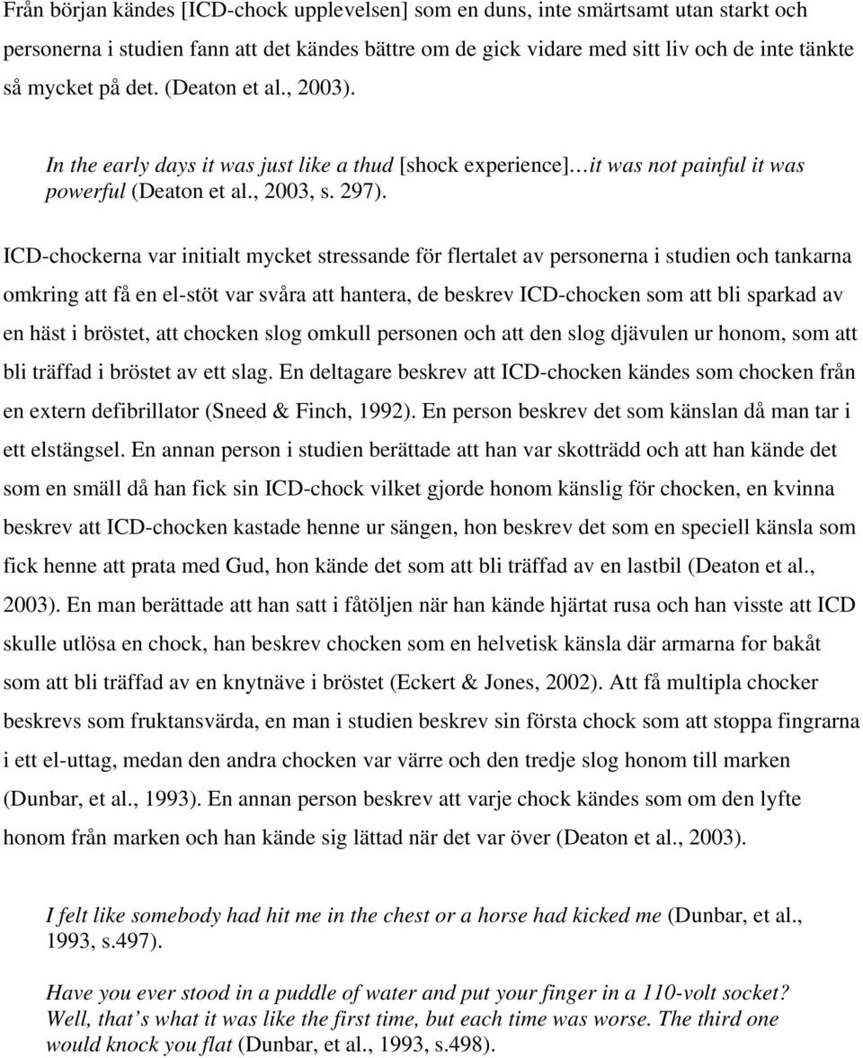 ICD-chockerna var initialt mycket stressande för flertalet av personerna i studien och tankarna omkring att få en el-stöt var svåra att hantera, de beskrev ICD-chocken som att bli sparkad av en häst