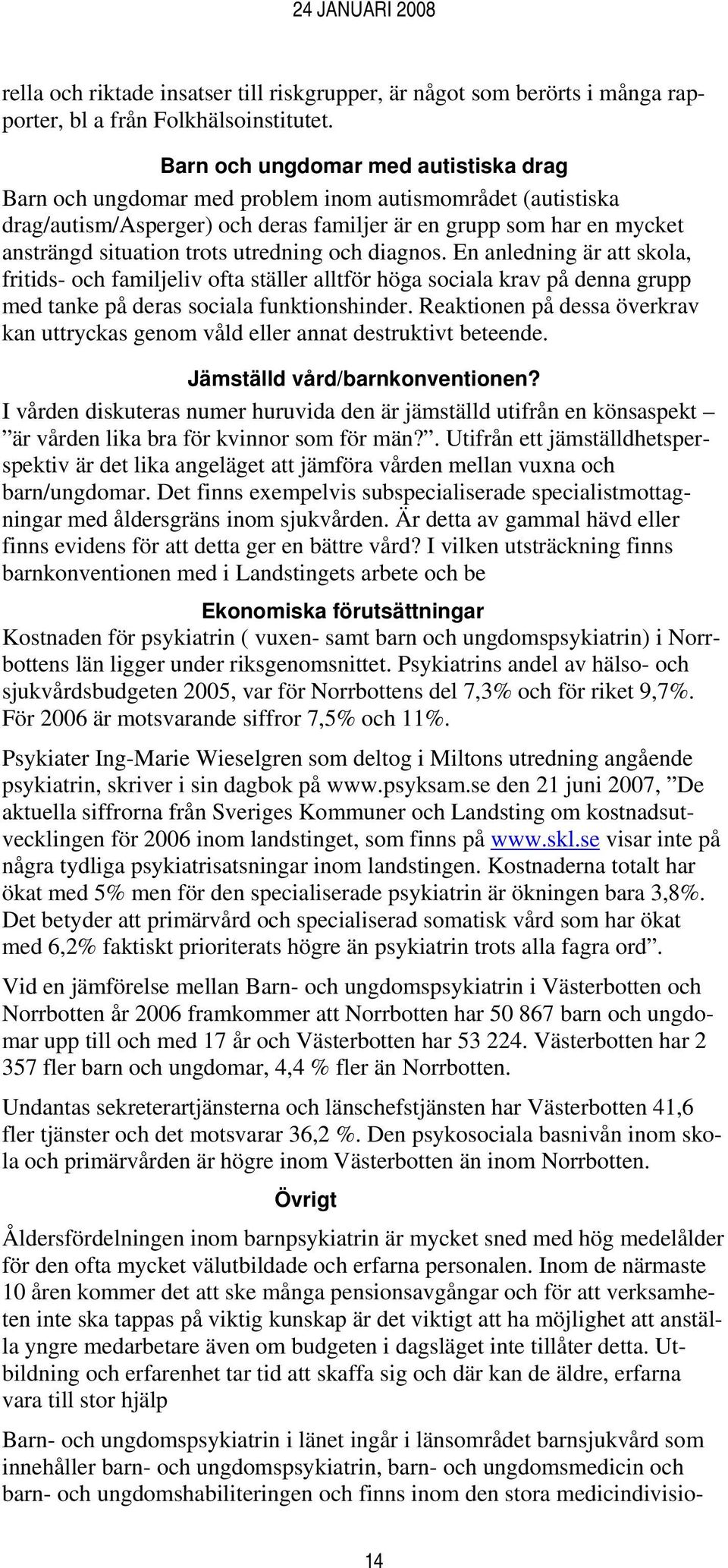 utredning och diagnos. En anledning är att skola, fritids- och familjeliv ofta ställer alltför höga sociala krav på denna grupp med tanke på deras sociala funktionshinder.