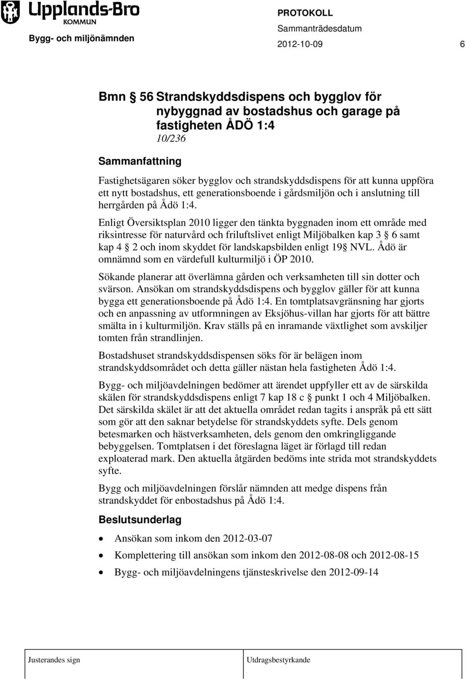 Enligt Översiktsplan 2010 ligger den tänkta byggnaden inom ett område med riksintresse för naturvård och friluftslivet enligt Miljöbalken kap 3 6 samt kap 4 2 och inom skyddet för landskapsbilden